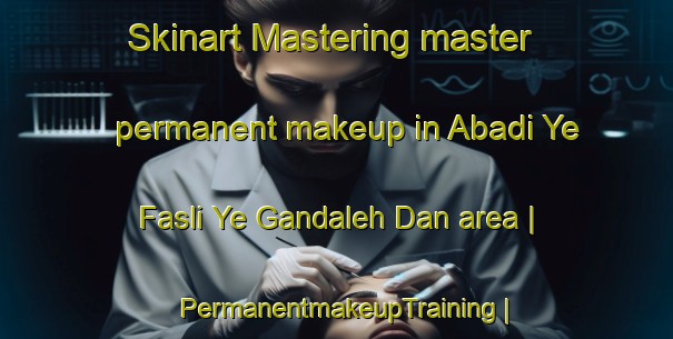 Skinart Mastering master permanent makeup in Abadi Ye Fasli Ye Gandaleh Dan area | PermanentmakeupTraining | PermanentmakeupClasses | SkinartTraining-Islamic Republic of Iran